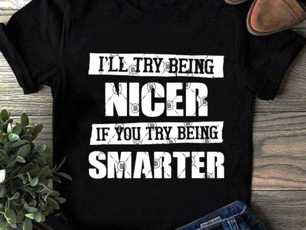 I’ll try being nicer if you try being smarter svg, quote svg, funny svg graphic t-shirt design