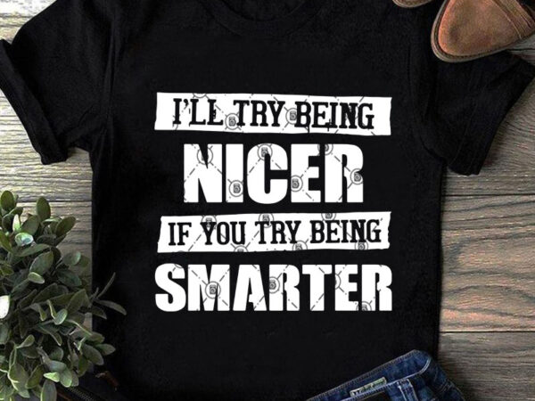 I’ll try being nicer if you try being smarter svg, quote svg, funny svg graphic t-shirt design I’ll try being nicer if you try being smarter svg, quote svg, funny svg graphic t-shirt design