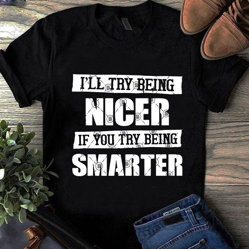 I’ll Try Being Nicer If You Try Being Smarter SVG, Quote SVG, Funny SVG graphic t-shirt design