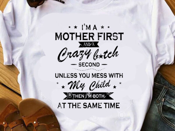 I’m a mother first and a crazy bitch second unless you mess with my child then i’m both at the same time svg, quote svg, t shirt design for sale I’m a mother first and a crazy bitch second unless you mess with my child then i’m both at the same time svg, quote svg, t shirt design for sale