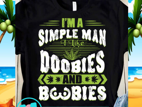 I’m a simple man i like doobies and boobies svg, 420 svg, cannabis svg, funny svg, chill svg design for t shirt