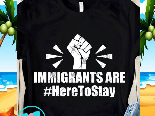 Immigrants are here to stay svg, black lives matter svg, racism svg design for t shirt