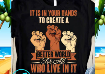 It Is In Your Hands To Create A Better World For All Who Live In It SVG, Black Lives Matter SVG, Racism SVG buy t