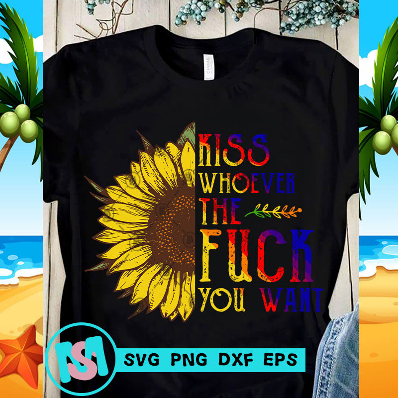 Kiss Whoever The Fuck You Want SVG, Sunflower SVG, Quote SVG