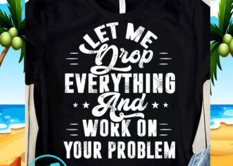 Let Me Drop Everything And Work On Your Problem SVG, Funny SVG, Quote SVG graphic t-shirt design