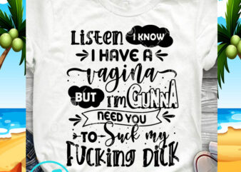 Listen I Know I Have A Vagina But I’m Gonna Need You To Suck My Fucking Dick SVG, Funny SVG, Quote SVG graphic t-shirt design