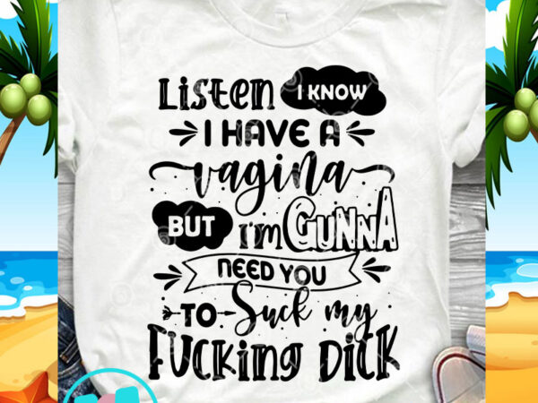 Listen i know i have a vagina but i’m gonna need you to suck my fucking dick svg, funny svg, quote svg graphic t-shirt design