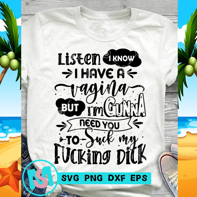 Listen I Know I Have A Vagina But I'm Gonna Need You To Suck My Fucking Dick SVG, Funny SVG, Quote SVG