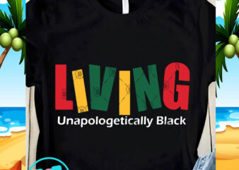 Living Unapologetically Black SVG, Black Lives Matter SVG, Quote SVG shirt design png