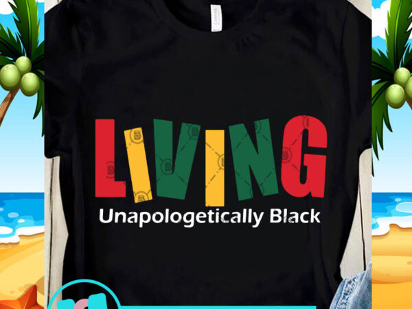 Living unapologetically black svg, black lives matter svg, quote svg shirt design png
