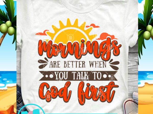 Morning are better when you talk to god first svg, funny svg, quote svg graphic t-shirt design