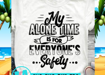 My Alone Time Is For Everyone’s Safety SVG, Funny SVG, Quote SVG t shirt design to buy