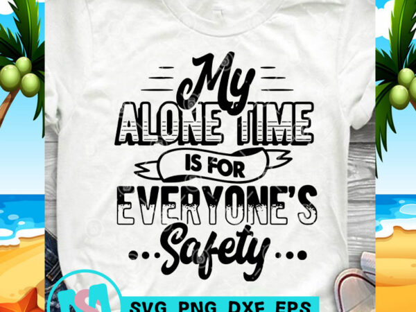 My alone time is for everyone’s safety svg, funny svg, quote svg t shirt design to buy