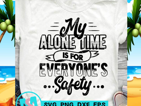 My alone time is for everyone’s safety svg, funny svg, quote svg t shirt design to buy My alone time is for everyone’s safety svg, funny svg, quote svg t shirt design to buy
