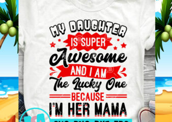 My Daughter Is Super Awesome And I Am The Lucky One Because I’m Her Mama SVG, Funny SVG, Quote SVG print ready t shirt design