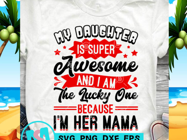 My daughter is super awesome and i am the lucky one because i’m her mama svg, funny svg, quote svg print ready t shirt design