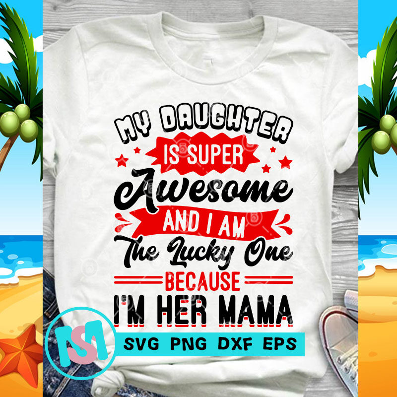 My Daughter Is Super Awesome And I Am The Lucky One Because I'm Her Mama SVG, Funny SVG, Quote SVG