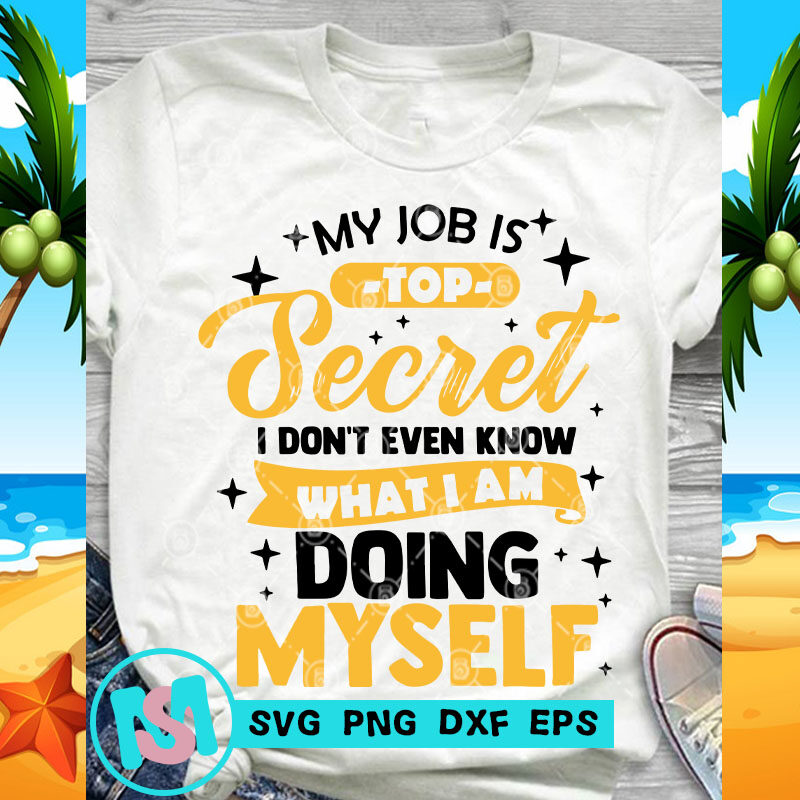 My Job Is Top Secret I Don't Even Know What I Am Doing Myself SVG, Quote SVG, Funny SVG