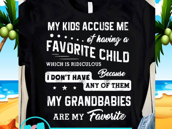My kids accuse me of having a favorite child which is ridiculous svg, funny svg, quote svg t shirt design for sale My kids accuse me of having a favorite child which is ridiculous svg, funny svg, quote svg t shirt design for sale