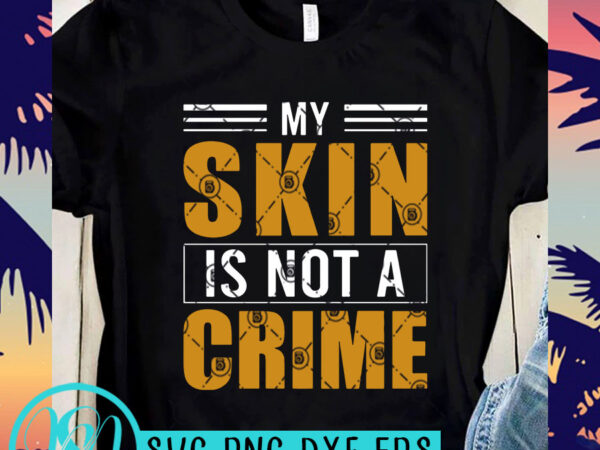 My skin is not a crime svg, skin svg, black lives matter svg, george floyd svg t-shirt design for sale