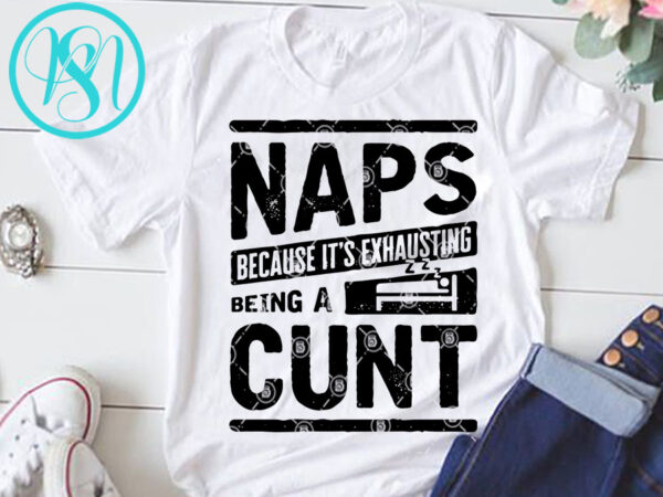 Naps because it’s exhausting being a cunt svg, funny svg, quote svg t shirt design to buy