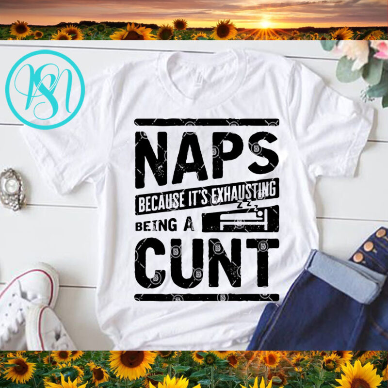 Naps Because It’s Exhausting Being A Cunt SVG, Funny SVG, Quote SVG t shirt design to buy