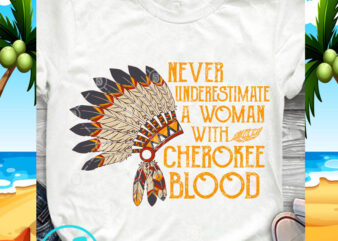 Never Underestimate A Woman With Cherokee Blood Native American Indian SVG, Hat SVG, Funny SVG, American Indian SVG buy t shirt design artwork