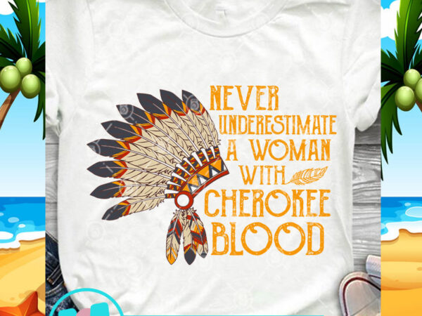 Never underestimate a woman with cherokee blood native american indian svg, hat svg, funny svg, american indian svg buy t shirt design artwork