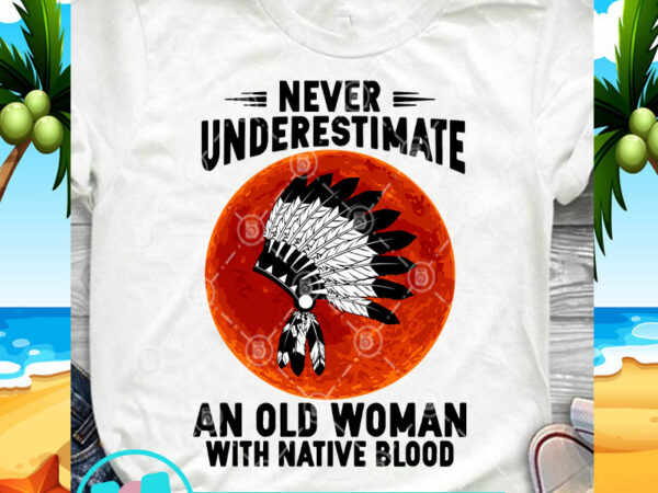 Never underestimate an old woman with native blood svg, american indian svg, aboriginal svg, red moon svg graphic t-shirt design