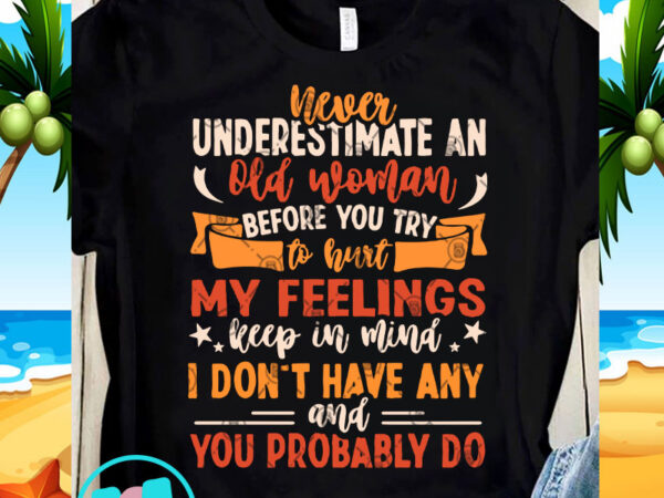 Never underestimate an old woman before you try to hurt my feelings svg, funny svg, quote svg buy t shirt design for commercial use Never underestimate an old woman before you try to hurt my feelings svg, funny svg, quote svg buy t shirt design for commercial use