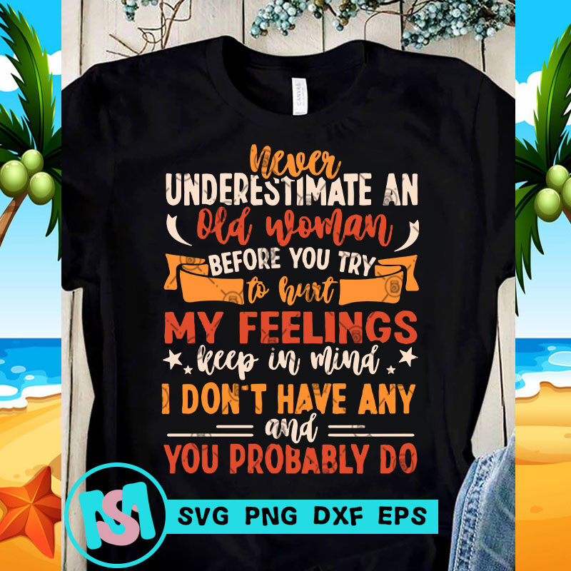 Never Underestimate An Old woman Before You Try To Hurt My Feelings SVG, Funny SVG, quote SVG