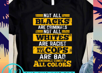 Not All Blacks Are Criminals Not All Whites Are Racist Not All Cops Are Bad Ignorance Comes In All Colers SVG, Funny SVG, Quote SVG T shirt vector artwork