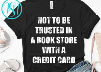 Not To Be Trusted In A Book Store With A Credit Card SVG, Funny SVG, Quote SVG t-shirt design png