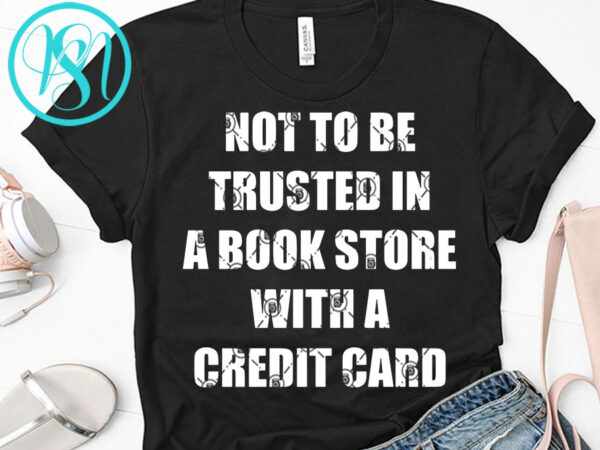 Not to be trusted in a book store with a credit card svg, funny svg, quote svg t-shirt design png