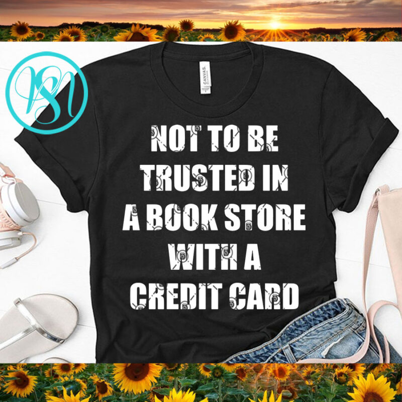 Not To Be Trusted In A Book Store With A Credit Card SVG, Funny SVG, Quote SVG t-shirt design png