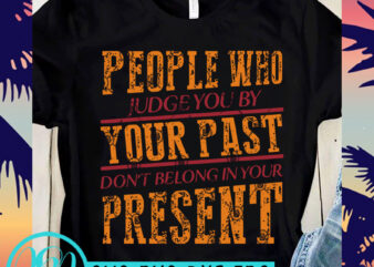 People Who Judge You By Your Past Don’t Belong In Your Present SVG, Funny SVG, Quote SVG t shirt design for download