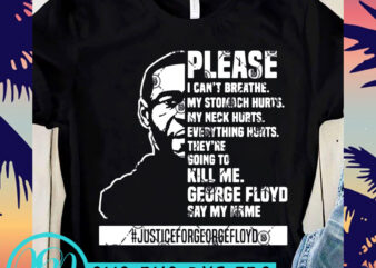 Please I Can’t Breathe My Stomach Hurts My Neck Hurts Everything Hurts They’re Going To Kill Me George Floyd Say My Name Justiceforgeorgefloyd SVG, George t shirt illustration