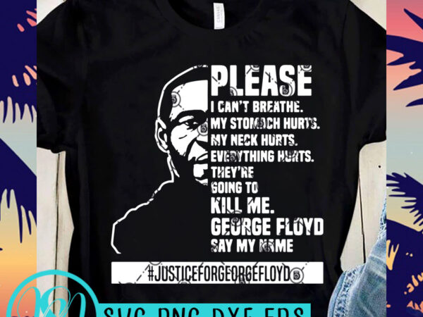 Please i can’t breathe my stomach hurts my neck hurts everything hurts they’re going to kill me george floyd say my name justiceforgeorgefloyd svg, george t shirt illustration