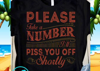Please Take A Number I’ll Piss You Of Shortly Vector SVG, Funny SVG, Quote SVG shirt design png