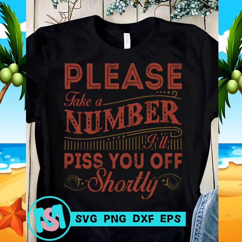Please Take A Number I'll Piss You Of Shortly Vector SVG, Funny SVG, Quote SVG