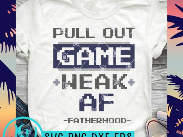 Pull out game weak af fatherhood game svg, father’s day svg, quote svg, family svg, funny svg design for t shirt