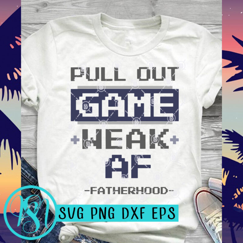 Pull Out Game Weak Af Fatherhood GAME SVG, Father's Day SVG, Quote SVG, Family SVG, Funny SVG