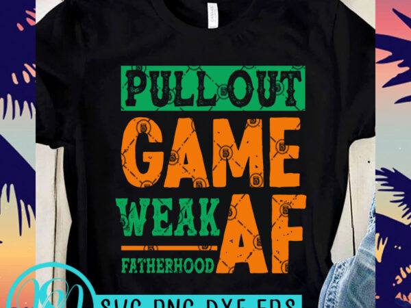 Pull out game weak af fatherhood vintage svg, father’s day svg, funny svg, family svg t shirt design template