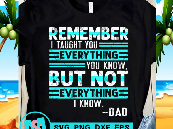 Remember i taught you everything you know but not everything i know dad svg, funny svg, quote svg t-shirt design for commercial use