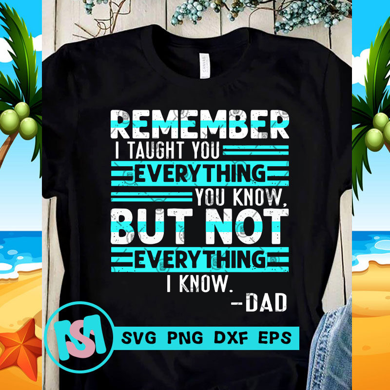 Remember I Taught You Everything You Know But Not Everything I Know DAD SVG, Funny SVG, Quote SVG