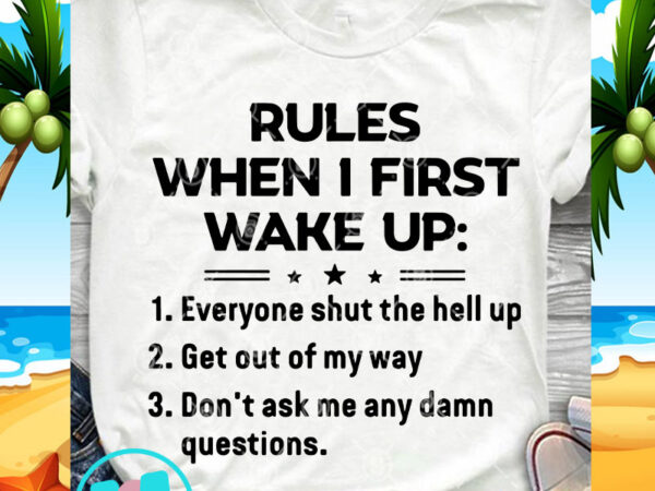 Rules when 1 first wake up everyone shut the hell up svg, funny svg, quote svg t shirt design template