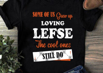 Some Of Us Grew Up Loving Lefse The Coll Ones Still Do SVG, Quote SVG, Funny SVG t-shirt design png