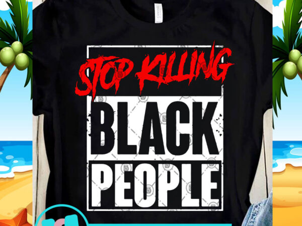 Stop killing black people svg, black lives matter svg, george floyd svg, quote svg graphic t-shirt design