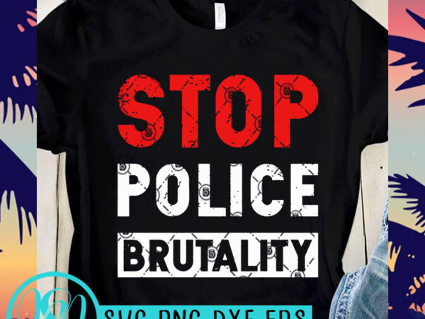 Stop police brutality svg, black lives matter svg, police svg buy t shirt design for commercial use