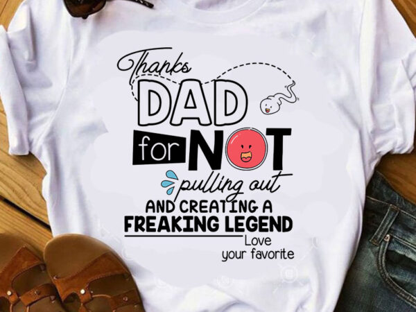 Thanks dad for not pulling out and creating a freaking legend love your favorite svg, father’s day svg, funny svg shirt design png